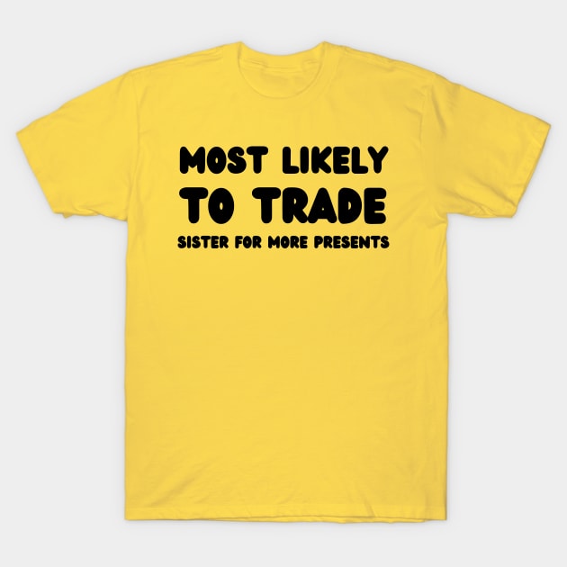 Most Likely To Trade Sister For More Presents T-Shirt by mdr design